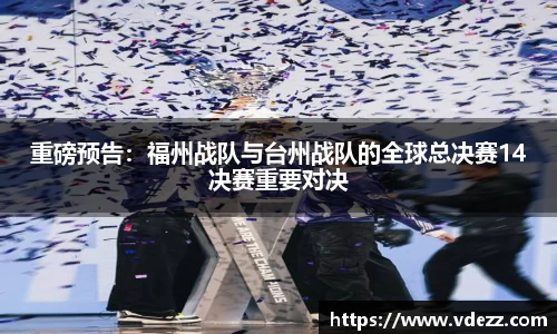 重磅预告：福州战队与台州战队的全球总决赛14决赛重要对决
