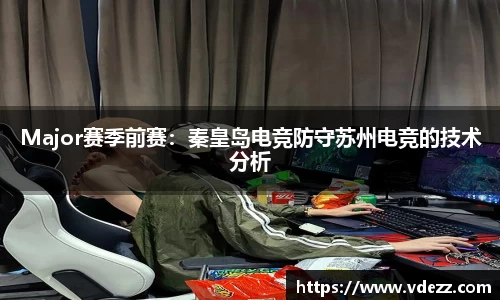 Major赛季前赛：秦皇岛电竞防守苏州电竞的技术分析