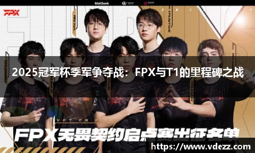 2025冠军杯季军争夺战：FPX与T1的里程碑之战