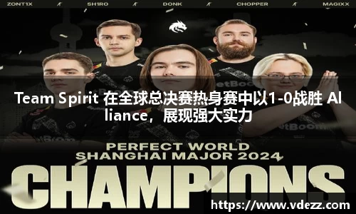 Team Spirit 在全球总决赛热身赛中以1-0战胜 Alliance，展现强大实力