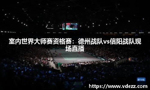 室内世界大师赛资格赛：德州战队vs信阳战队现场直播