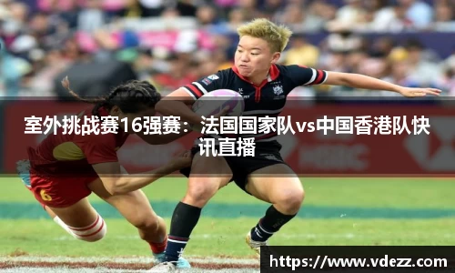 室外挑战赛16强赛：法国国家队vs中国香港队快讯直播