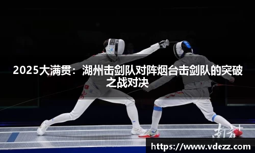 2025大满贯：湖州击剑队对阵烟台击剑队的突破之战对决