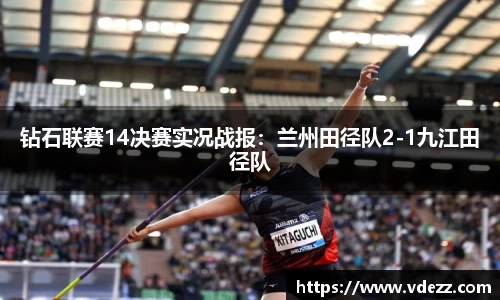 钻石联赛14决赛实况战报：兰州田径队2-1九江田径队