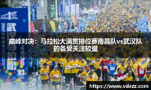 巅峰对决：马拉松大满贯排位赛南昌队vs武汉队的备受关注较量