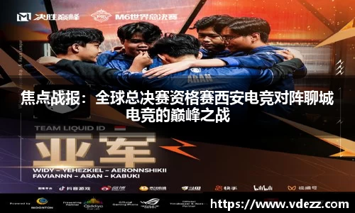 焦点战报：全球总决赛资格赛西安电竞对阵聊城电竞的巅峰之战