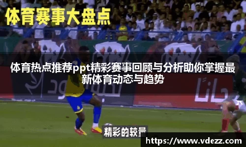 体育热点推荐ppt精彩赛事回顾与分析助你掌握最新体育动态与趋势
